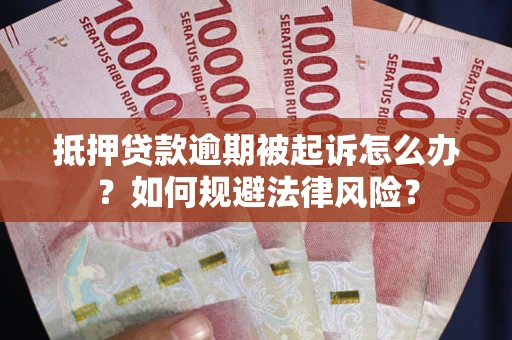 武汉抵押贷款逾期被起诉怎么办？如何规避法律风险？