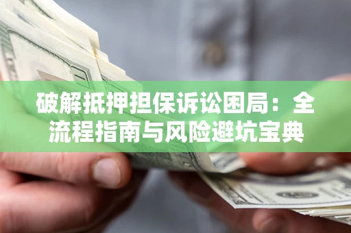 武汉破解抵押担保诉讼困局:全流程指南与风险避坑宝典 武汉破解抵押担保诉讼困局:全流程指南与风险避坑宝典