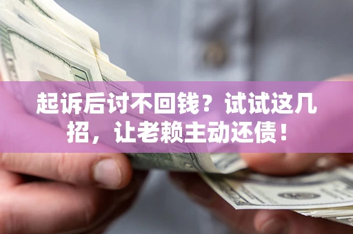 武汉起诉后讨不回钱？试试这几招，让老赖主动还债！
