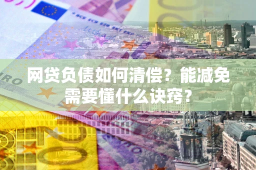 武汉网贷负债如何清偿？能减免需要懂什么诀窍？