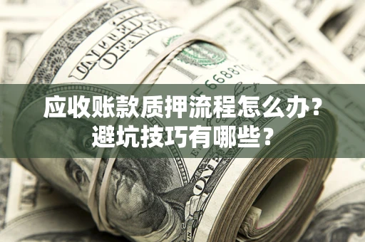 武汉应收账款质押流程怎么办？避坑技巧有哪些？