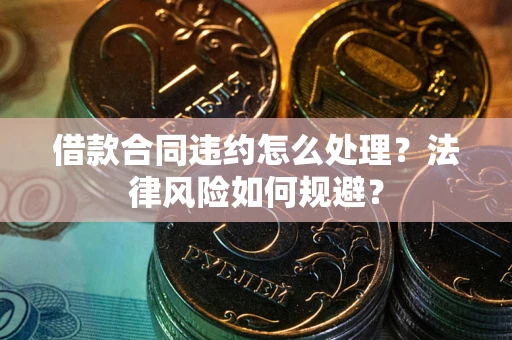 武汉借款合同违约怎么处理？法律风险如何规避？