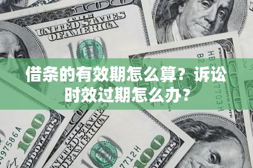 武汉借条的有效期怎么算？诉讼时效过期怎么办？