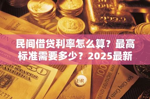 武汉民间借贷利率怎么算？最高标准需要多少？2025最新避坑指南