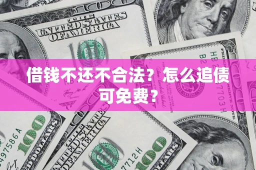 武汉借钱不还不合法？怎么追债可免费？