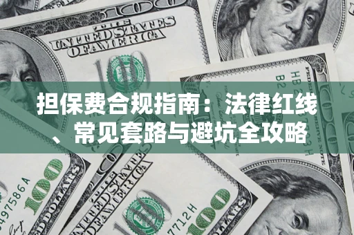 武汉担保费合规指南：法律红线、常见套路与避坑全攻略