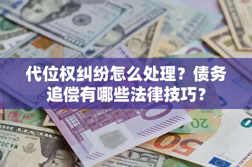 武汉代位权纠纷怎么处理？债务追偿有哪些法律技巧？