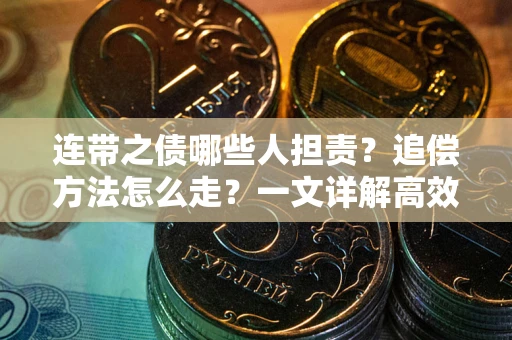 武汉连带之债哪些人担责？追偿方法怎么走？一文详解高效维权流程