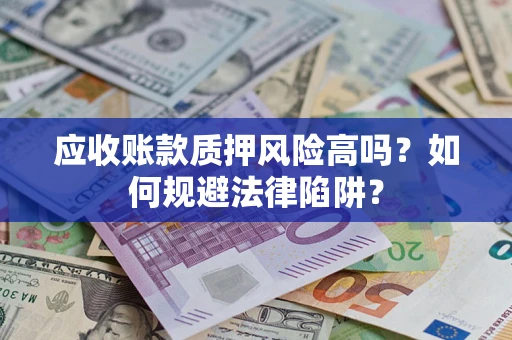 武汉应收账款质押风险高吗？如何规避法律陷阱？