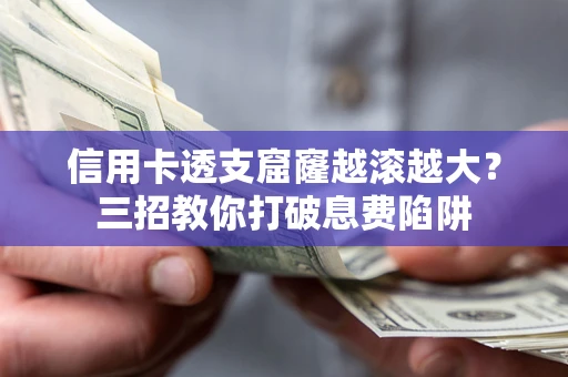 武汉信用卡透支窟窿越滚越大？三招教你打破息费陷阱