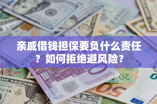 武汉亲戚借钱担保要负什么责任？如何拒绝避风险？