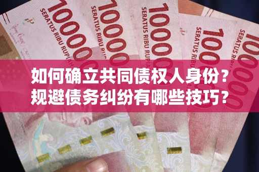 武汉如何确立共同债权人身份？规避债务纠纷有哪些技巧？