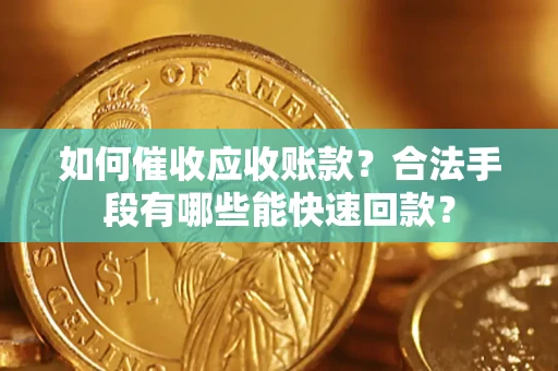 武汉如何催收应收账款？合法手段有哪些能快速回款？