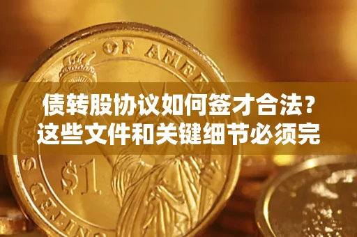 武汉债转股协议如何签才合法？这些文件和关键细节必须完整