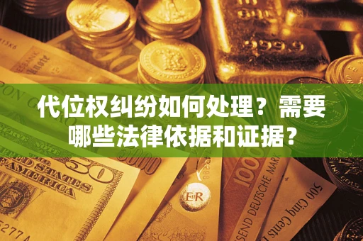 武汉代位权纠纷如何处理？需要哪些法律依据和证据？