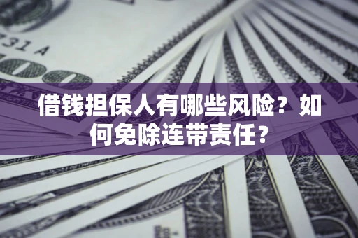 武汉借钱担保人有哪些风险？如何免除连带责任？
