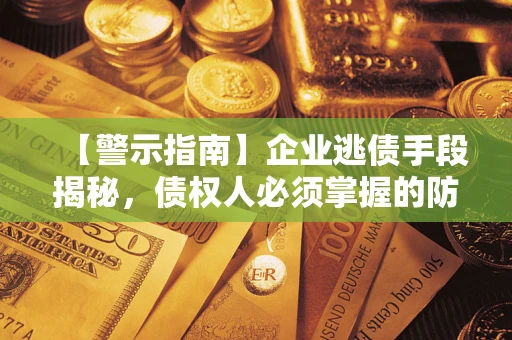 武汉【警示指南】企业逃债手段揭秘，债权人必须掌握的防坑宝典