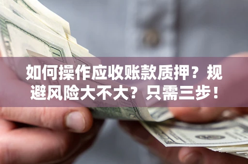 武汉如何操作应收账款质押？规避风险大不大？只需三步！