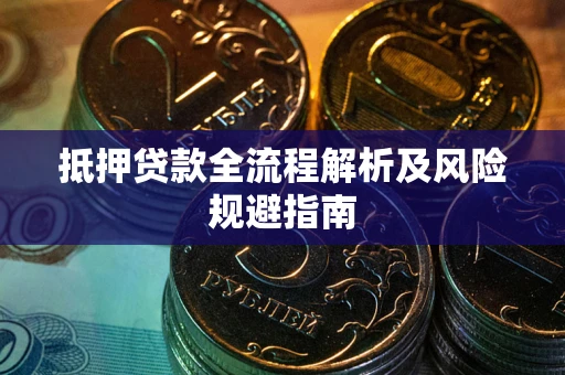 武汉抵押贷款全流程解析及风险规避指南