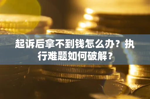 武汉起诉后拿不到钱怎么办?执行难题如何破解? 武汉起诉后拿不到钱怎么办?执行难题如何破解?
