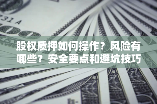 武汉股权质押如何操作？风险有哪些？安全要点和避坑技巧？