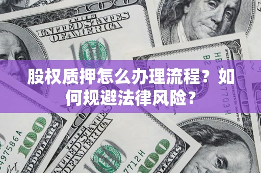 武汉股权质押怎么办理流程？如何规避法律风险？