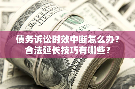 武汉债务诉讼时效中断怎么办？合法延长技巧有哪些？