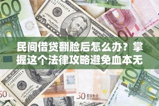 武汉民间借贷翻脸后怎么办？掌握这个法律攻略避免血本无归