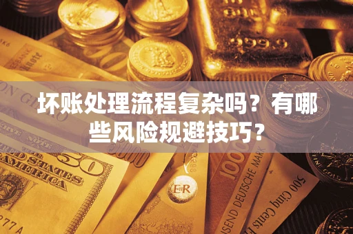 武汉坏账处理流程复杂吗？有哪些风险规避技巧？