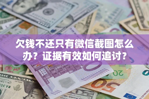 武汉欠钱不还只有微信截图怎么办？证据有效如何追讨？
