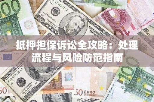 武汉抵押担保诉讼全攻略：处理流程与风险防范指南