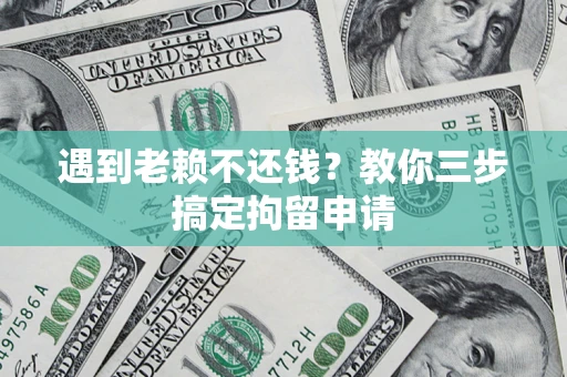 武汉遇到老赖不还钱？教你三步搞定拘留申请