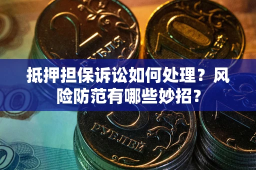 武汉抵押担保诉讼如何处理？风险防范有哪些妙招？