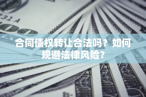 武汉合同债权转让合法吗？如何规避法律风险？