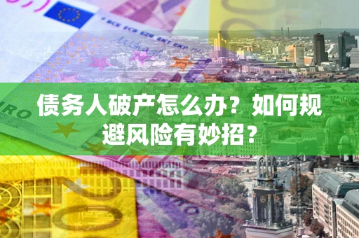 武汉债务人破产怎么办？如何规避风险有妙招？