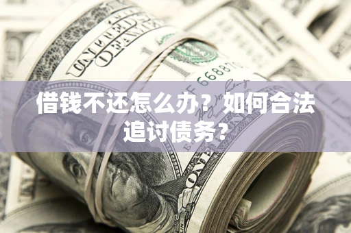武汉借钱不还怎么办？如何合法追讨债务？
