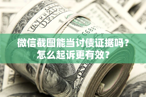 武汉微信截图能当讨债证据吗？怎么起诉更有效？