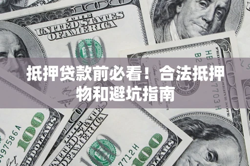 武汉抵押贷款前必看！合法抵押物和避坑指南