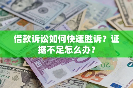 武汉借款诉讼如何快速胜诉？证据不足怎么办？