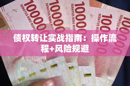 武汉债权转让实战指南：操作流程+风险规避