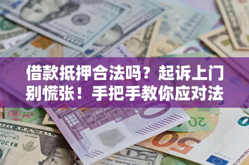 武汉借款抵押合法吗？起诉上门别慌张！手把手教你应对法律程序
