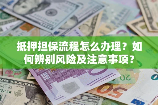 武汉抵押担保流程怎么办理？如何辨别风险及注意事项？