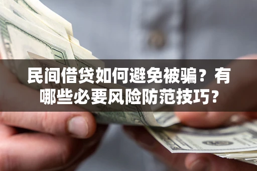 武汉民间借贷如何避免被骗？有哪些必要风险防范技巧？