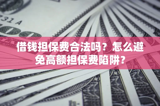 武汉借钱担保费合法吗？怎么避免高额担保费陷阱？