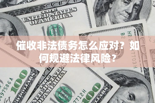 武汉催收非法债务怎么应对？如何规避法律风险？