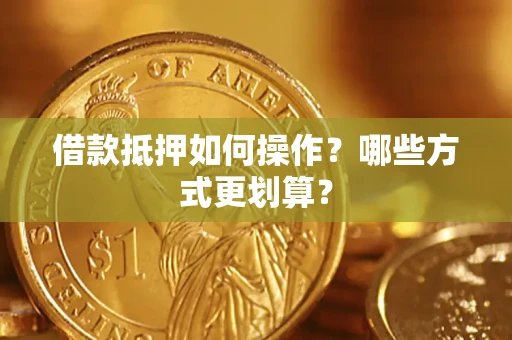 武汉借款抵押如何操作？哪些方式更划算？