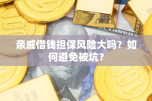 武汉亲戚借钱担保风险大吗？如何避免被坑？