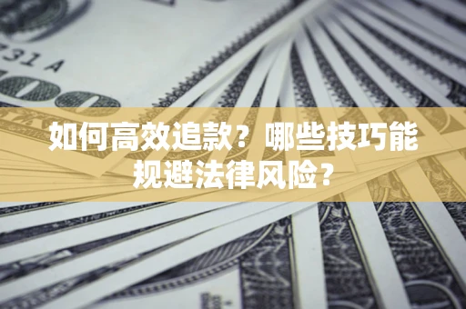 武汉如何高效追款？哪些技巧能规避法律风险？