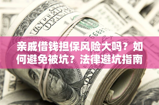 武汉亲戚借钱担保风险大吗？如何避免被坑？法律避坑指南