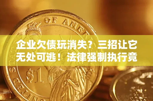 武汉企业欠债玩消失？三招让它无处可逃！法律强制执行竟比讨债公司还狠？